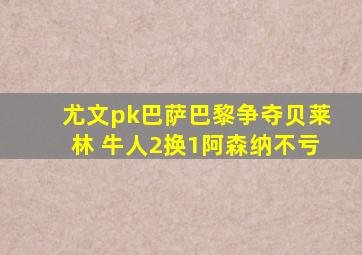 尤文pk巴萨巴黎争夺贝莱林 牛人2换1阿森纳不亏